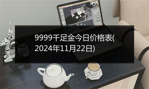 9999千足金今日价格表(2024年11月22日)