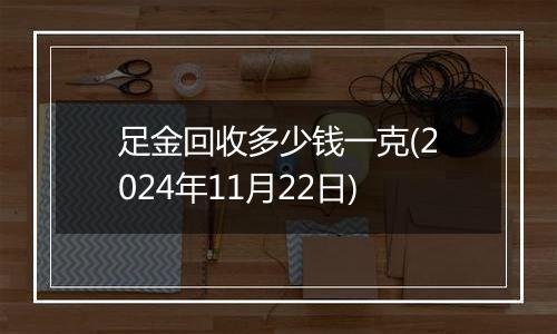 足金回收多少钱一克(2024年11月22日)