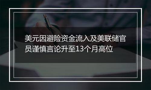 美元因避险资金流入及美联储官员谨慎言论升至13个月高位