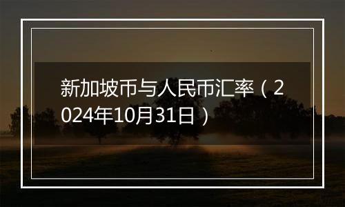 新加坡币与人民币汇率（2024年10月31日）