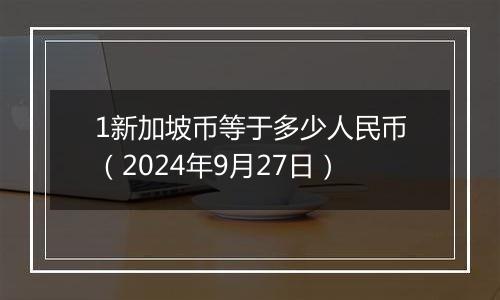 1新加坡币等于多少人民币（2024年9月27日）