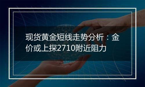 现货黄金短线走势分析：金价或上探2710附近阻力