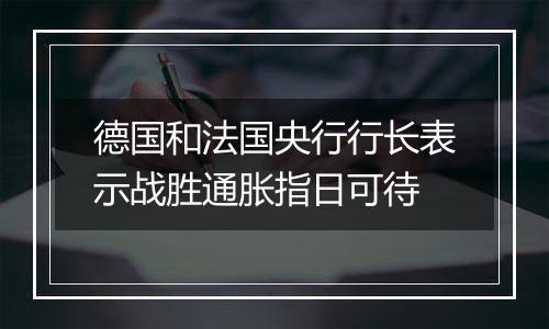 德国和法国央行行长表示战胜通胀指日可待