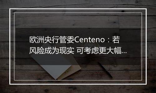 欧洲央行管委Centeno：若风险成为现实 可考虑更大幅度降息