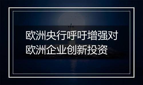 欧洲央行呼吁增强对欧洲企业创新投资