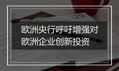 欧洲央行呼吁增强对欧洲企业创新投资