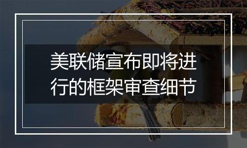 美联储宣布即将进行的框架审查细节