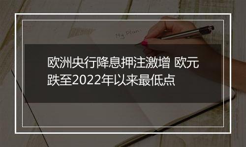 欧洲央行降息押注激增 欧元跌至2022年以来最低点