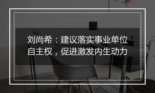 刘尚希：建议落实事业单位自主权，促进激发内生动力