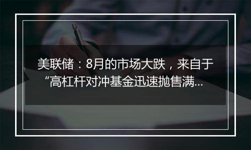 美联储：8月的市场大跌，来自于“高杠杆对冲基金迅速抛售满足内部波动率要求”