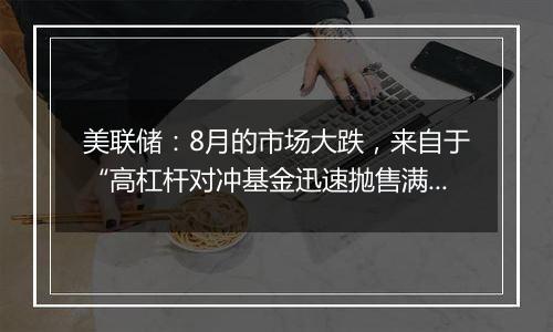 美联储：8月的市场大跌，来自于“高杠杆对冲基金迅速抛售满足内部波动率要求”