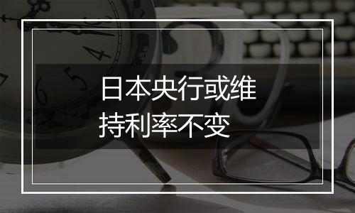 日本央行或维持利率不变