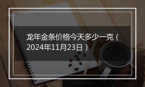 龙年金条价格今天多少一克（2024年11月23日）