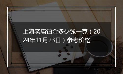 上海老庙铂金多少钱一克（2024年11月23日）参考价格