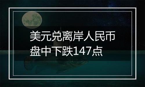 美元兑离岸人民币盘中下跌147点