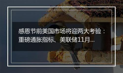 感恩节前美国市场将迎两大考验：重磅通胀指标、美联储11月纪要