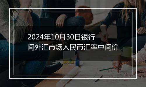 2024年10月30日银行间外汇市场人民币汇率中间价