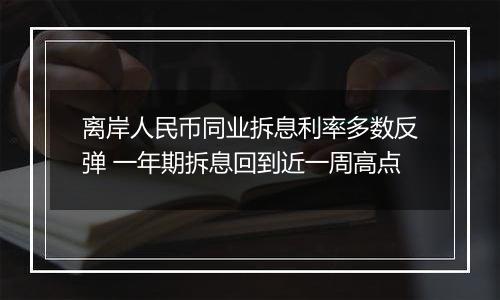 离岸人民币同业拆息利率多数反弹 一年期拆息回到近一周高点