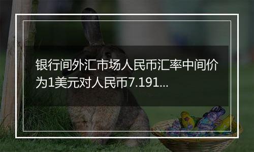 银行间外汇市场人民币汇率中间价为1美元对人民币7.1918元