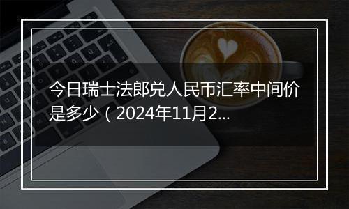 今日瑞士法郎兑人民币汇率中间价是多少（2024年11月25日）