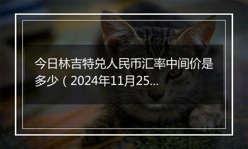 今日林吉特兑人民币汇率中间价是多少（2024年11月25日）