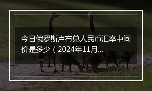 今日俄罗斯卢布兑人民币汇率中间价是多少（2024年11月25日）