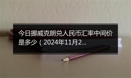 今日挪威克朗兑人民币汇率中间价是多少（2024年11月25日）