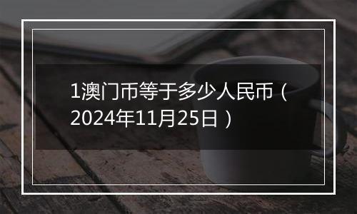 1澳门币等于多少人民币（2024年11月25日）