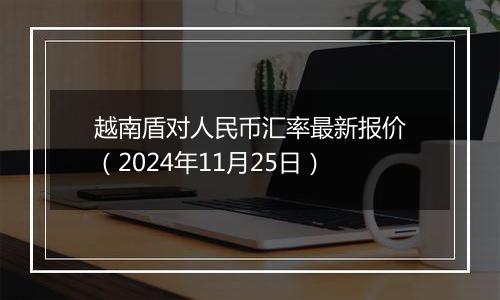 越南盾对人民币汇率最新报价（2024年11月25日）