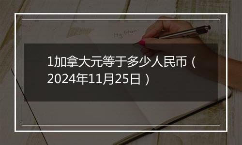 1加拿大元等于多少人民币（2024年11月25日）