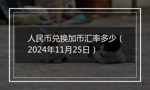 人民币兑换加币汇率多少（2024年11月25日）