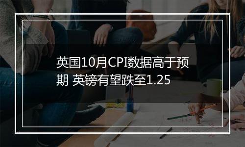 英国10月CPI数据高于预期 英镑有望跌至1.25