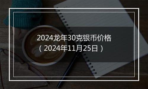 2024龙年30克银币价格（2024年11月25日）