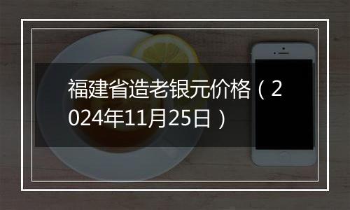 福建省造老银元价格（2024年11月25日）