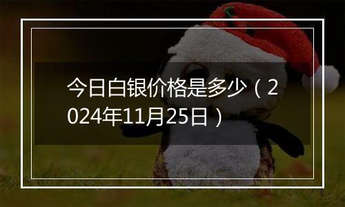 今日白银价格是多少（2024年11月25日）