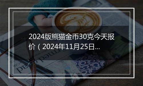 2024版熊猫金币30克今天报价（2024年11月25日）