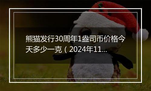 熊猫发行30周年1盎司币价格今天多少一克（2024年11月25日）