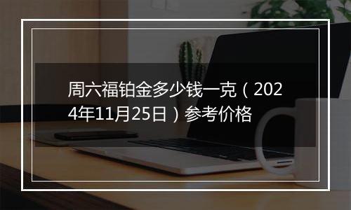 周六福铂金多少钱一克（2024年11月25日）参考价格