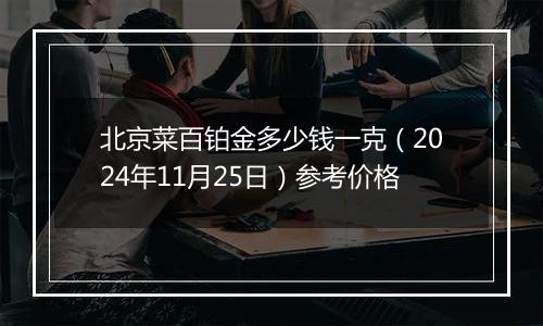 北京菜百铂金多少钱一克（2024年11月25日）参考价格