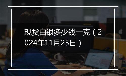 现货白银多少钱一克（2024年11月25日）