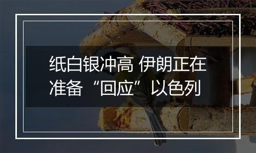 纸白银冲高 伊朗正在准备“回应”以色列