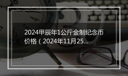 2024甲辰年1公斤金制纪念币价格（2024年11月25日）