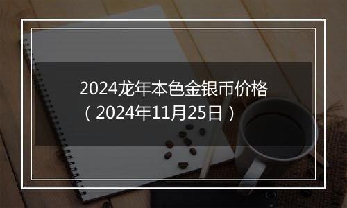 2024龙年本色金银币价格（2024年11月25日）