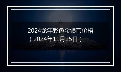 2024龙年彩色金银币价格（2024年11月25日）