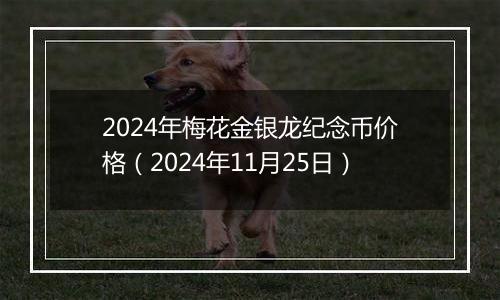 2024年梅花金银龙纪念币价格（2024年11月25日）