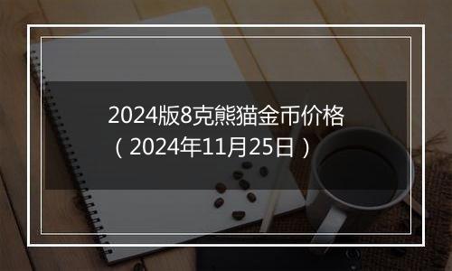 2024版8克熊猫金币价格（2024年11月25日）