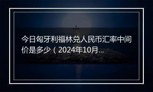 今日匈牙利福林兑人民币汇率中间价是多少（2024年10月30日）