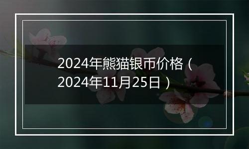 2024年熊猫银币价格（2024年11月25日）