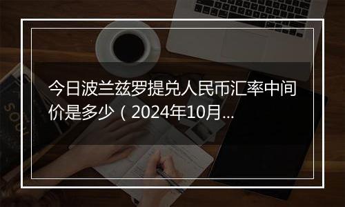 今日波兰兹罗提兑人民币汇率中间价是多少（2024年10月30日）