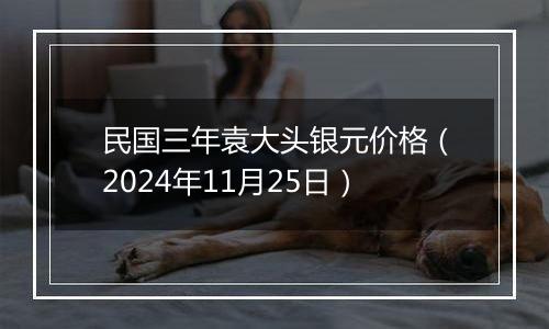 民国三年袁大头银元价格（2024年11月25日）